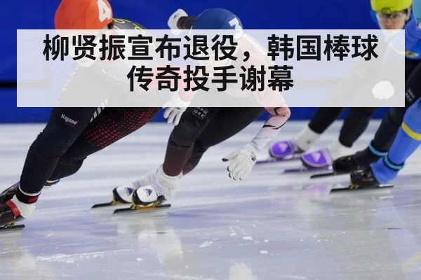 柳贤振宣布退役,韩国棒球传奇投手谢幕