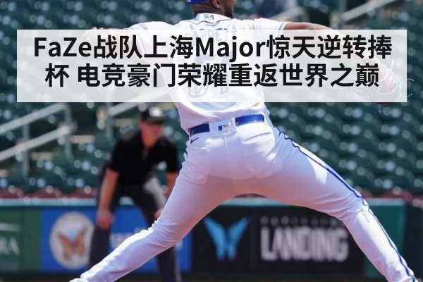 FaZe战队上海Major惊天逆转捧杯 电竞豪门荣耀重返世界之巅