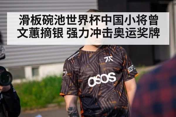 滑板碗池世界杯中国小将曾文蕙摘银 强力冲击奥运奖牌