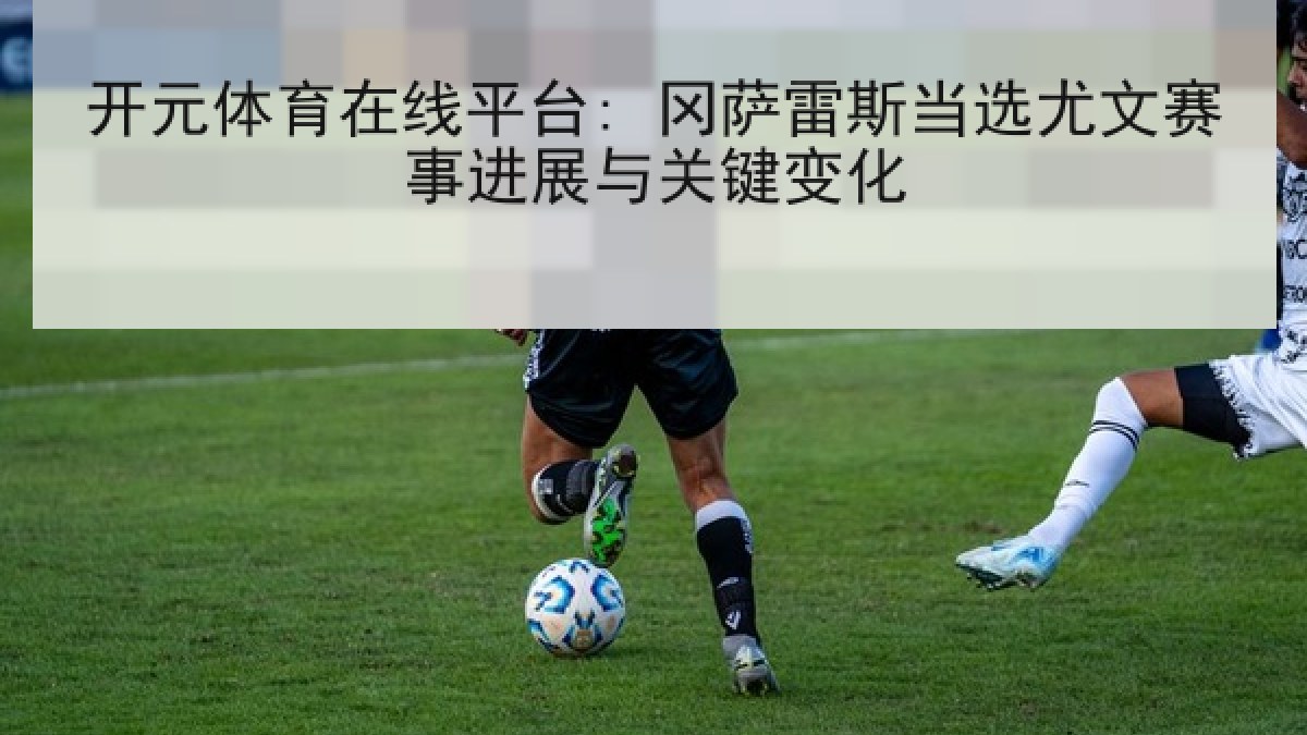 开元体育在线平台: 冈萨雷斯当选尤文赛事进展与关键变化 开元体育在线平台: 冈萨雷斯当选尤文赛事进展与关键变化