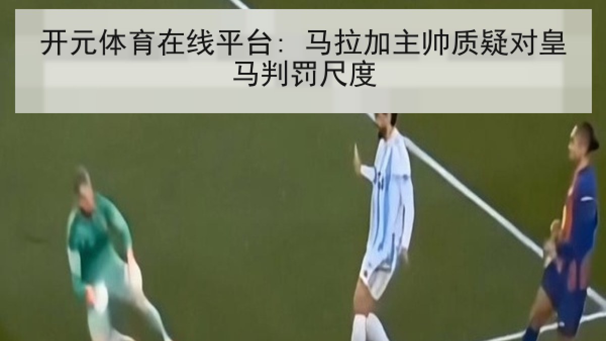 开元体育在线平台: 马拉加主帅质疑对皇马判罚尺度