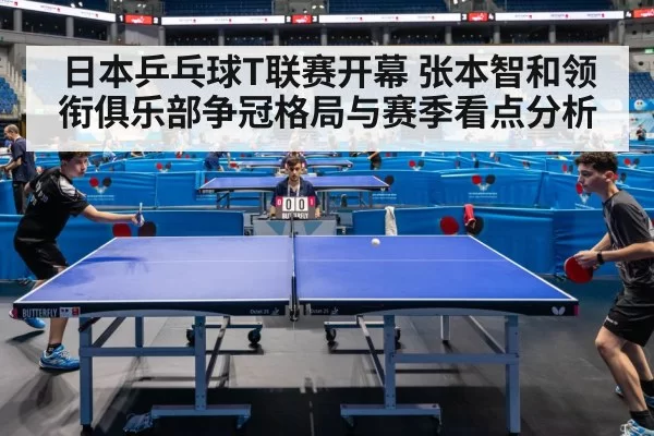 日本乒乓球T联赛开幕 张本智和领衔俱乐部争冠格局与赛季看点分析
